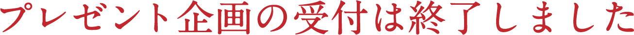 プレゼント企画の受付は終了しました